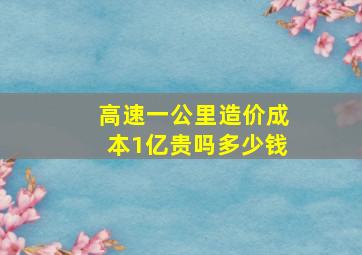 高速一公里造价成本1亿贵吗多少钱