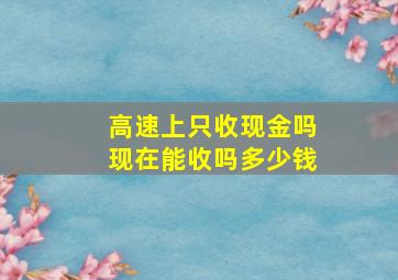 高速上只收现金吗现在能收吗多少钱