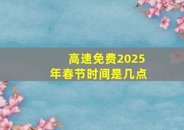 高速免费2025年春节时间是几点