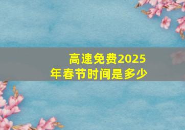 高速免费2025年春节时间是多少