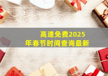 高速免费2025年春节时间查询最新