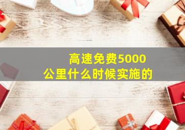 高速免费5000公里什么时候实施的