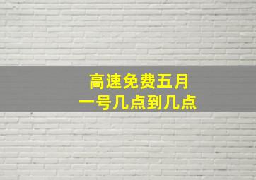 高速免费五月一号几点到几点