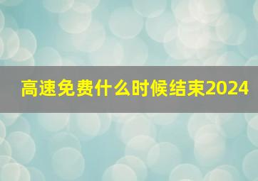 高速免费什么时候结束2024