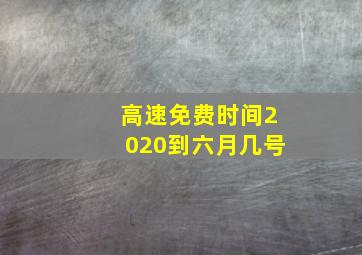 高速免费时间2020到六月几号