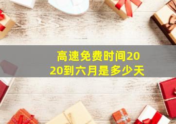 高速免费时间2020到六月是多少天