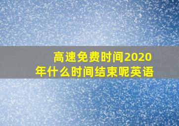 高速免费时间2020年什么时间结束呢英语