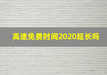 高速免费时间2020延长吗