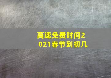 高速免费时间2021春节到初几