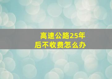 高速公路25年后不收费怎么办