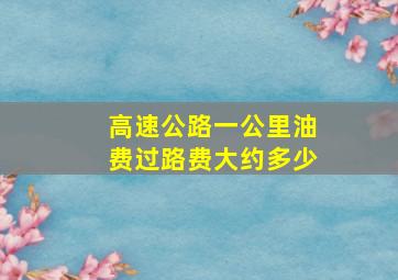 高速公路一公里油费过路费大约多少