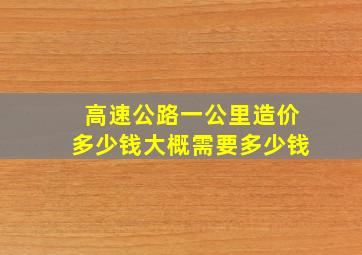 高速公路一公里造价多少钱大概需要多少钱