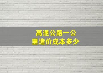 高速公路一公里造价成本多少