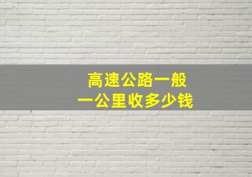 高速公路一般一公里收多少钱