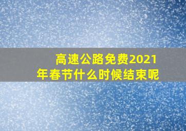 高速公路免费2021年春节什么时候结束呢