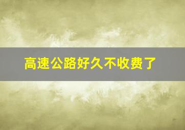 高速公路好久不收费了