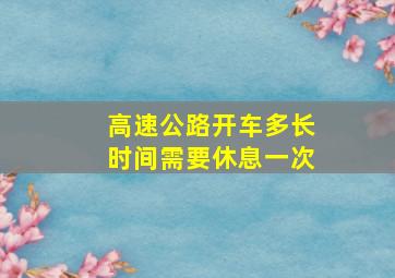 高速公路开车多长时间需要休息一次