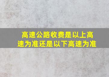 高速公路收费是以上高速为准还是以下高速为准