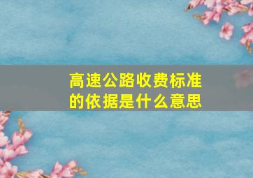 高速公路收费标准的依据是什么意思