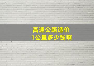 高速公路造价1公里多少钱啊