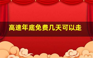 高速年底免费几天可以走