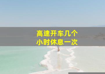 高速开车几个小时休息一次