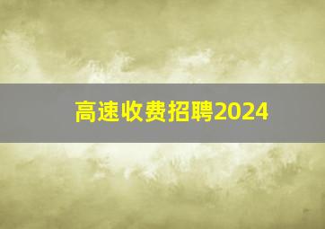 高速收费招聘2024