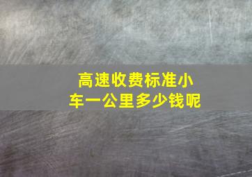 高速收费标准小车一公里多少钱呢