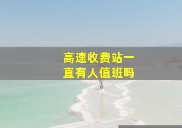 高速收费站一直有人值班吗