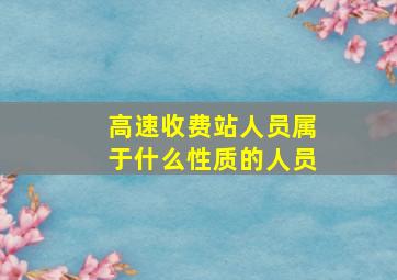 高速收费站人员属于什么性质的人员