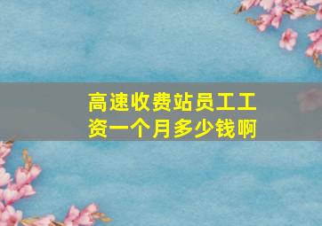 高速收费站员工工资一个月多少钱啊