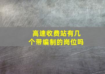 高速收费站有几个带编制的岗位吗