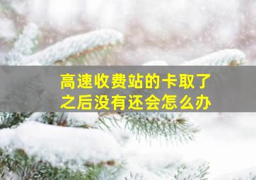 高速收费站的卡取了之后没有还会怎么办