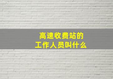 高速收费站的工作人员叫什么