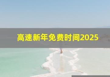 高速新年免费时间2025