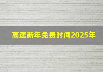 高速新年免费时间2025年