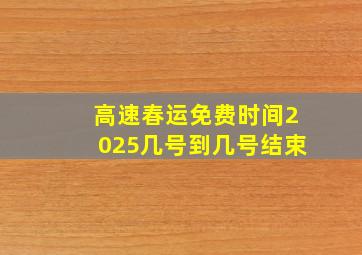 高速春运免费时间2025几号到几号结束