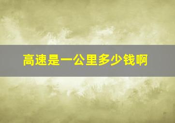 高速是一公里多少钱啊