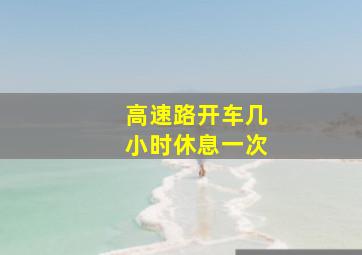 高速路开车几小时休息一次