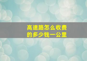 高速路怎么收费的多少钱一公里