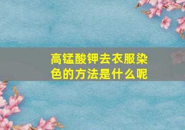 高锰酸钾去衣服染色的方法是什么呢