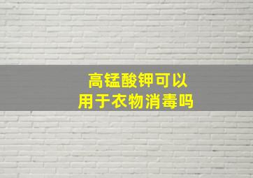 高锰酸钾可以用于衣物消毒吗