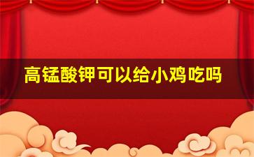 高锰酸钾可以给小鸡吃吗