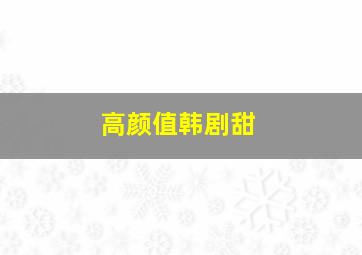 高颜值韩剧甜