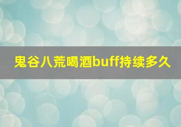 鬼谷八荒喝酒buff持续多久