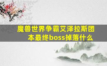 魔兽世界争霸艾泽拉斯团本最终boss掉落什么