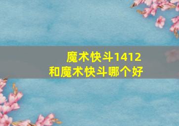 魔术快斗1412和魔术快斗哪个好