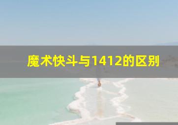 魔术快斗与1412的区别