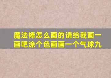 魔法棒怎么画的请给我画一画吧涂个色画画一个气球九