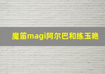 魔笛magi阿尔巴和练玉艳